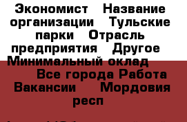 Экономист › Название организации ­ Тульские парки › Отрасль предприятия ­ Другое › Минимальный оклад ­ 20 000 - Все города Работа » Вакансии   . Мордовия респ.